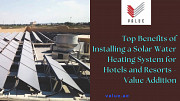 Top Benefits of Installing a Solar Water Heating System for Hotels and Resorts - Value Addition Dubai