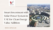 Smart Investment with Solar Power System in UAE for Clean Energy - Value Addition Dubai